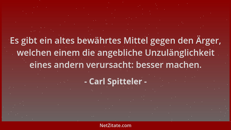 Carl Spitteler - Es gibt ein altes bewährtes Mittel gegen den Ärger, welchen einem die angebliche Unzulänglichkeit eines an...