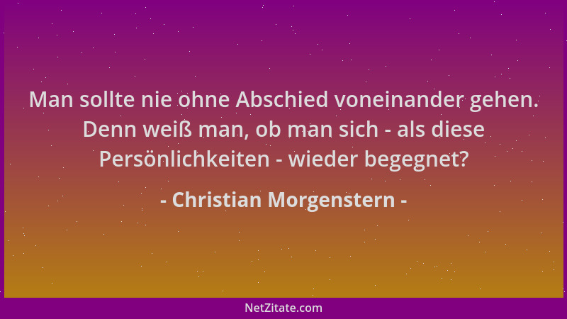 Christian Morgenstern - Man sollte nie ohne Abschied voneinander gehen. Denn weiß man, ob man sich - als diese Persönlichke...