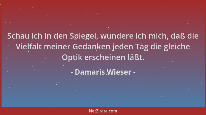 Damaris Wieser - Schau ich in den Spiegel, wundere ich mich, daß die Vielfalt meiner Gedanken jeden Tag die gleiche Optik e...