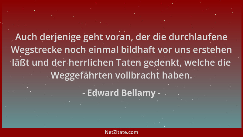 Edward Bellamy - Auch derjenige geht voran, der die durchlaufene Wegstrecke noch einmal bildhaft vor uns erstehen läßt und...