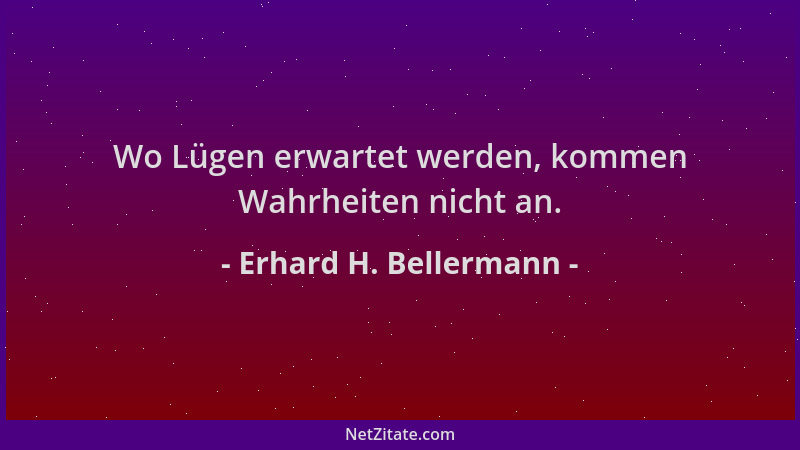 Erhard H. Bellermann - Wo Lügen erwartet werden, kommen Wahrheiten nicht an....