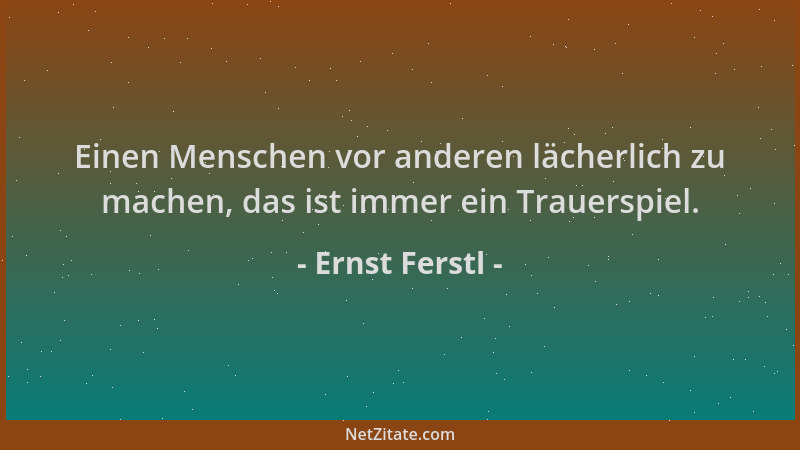 Ernst Ferstl - Einen Menschen vor anderen lächerlich zu machen, das ist immer ein Trauerspiel....