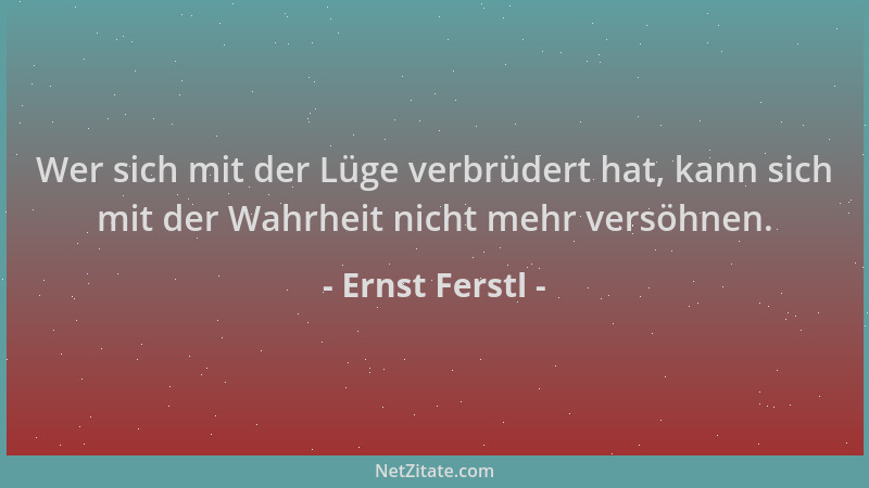 Ernst Ferstl - Wer sich mit der Lüge verbrüdert hat, kann sich mit der Wahrheit nicht mehr versöhnen....