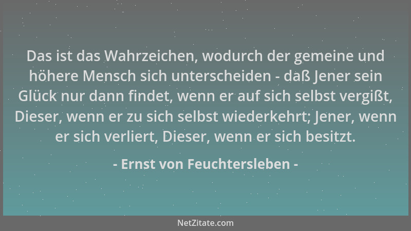 Ernst von Feuchtersleben - Das ist das Wahrzeichen, wodurch der gemeine und höhere Mensch sich unterscheiden - daß Jener se...