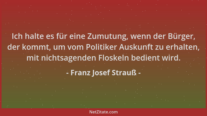 Franz Josef Strauß - Ich halte es für eine Zumutung, wenn der Bürger, der kommt, um vom Politiker Auskunft zu erhalten, mit...