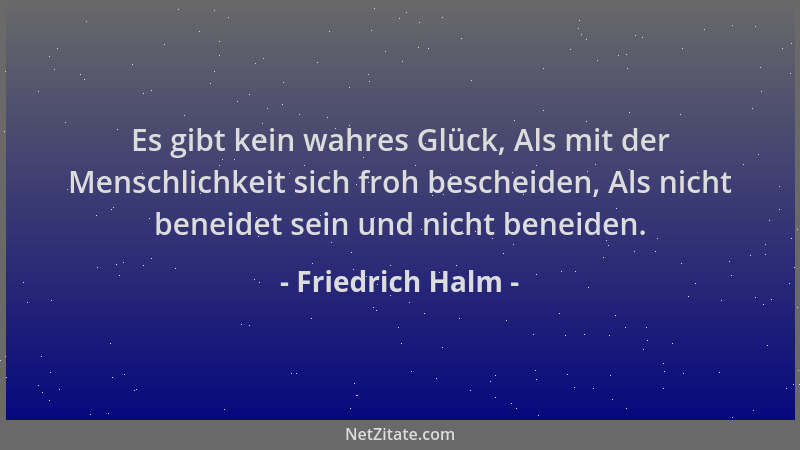 Friedrich Halm - Es gibt kein wahres Glück, Als mit der Menschlichkeit sich froh bescheiden, Als nicht beneidet sein und ni...