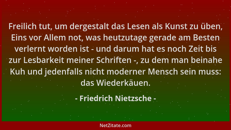 Friedrich Nietzsche - Freilich tut, um dergestalt das Lesen als Kunst zu üben, Eins vor Allem not, was heutzutage gerade am...