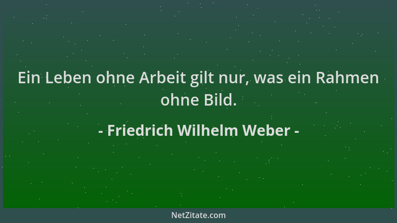 Friedrich Wilhelm Weber - Ein Leben ohne Arbeit gilt nur, was ein Rahmen ohne Bild....