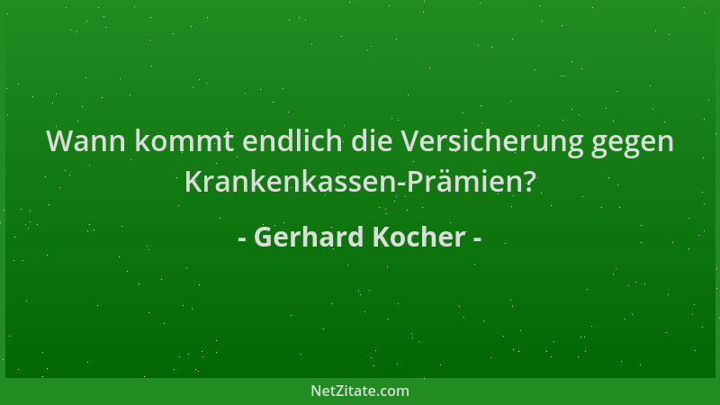 Gerhard Kocher - Wann kommt endlich die Versicherung gegen Krankenkassen-Prämien?...