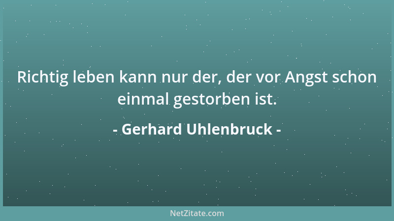 Gerhard Uhlenbruck - Richtig leben kann nur der, der vor Angst schon einmal gestorben ist....