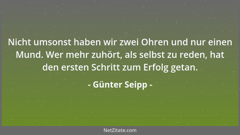 Günter Seipp - Nicht umsonst haben wir zwei Ohren und nur einen Mund. Wer mehr zuhört, als selbst zu reden, hat den ersten...