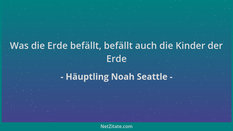 Häuptling Noah Seattle - Was die Erde befällt, befällt auch die Kinder der Erde...