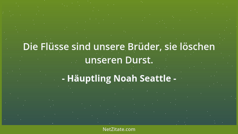 Häuptling Noah Seattle - Die Flüsse sind unsere Brüder, sie löschen unseren Durst....