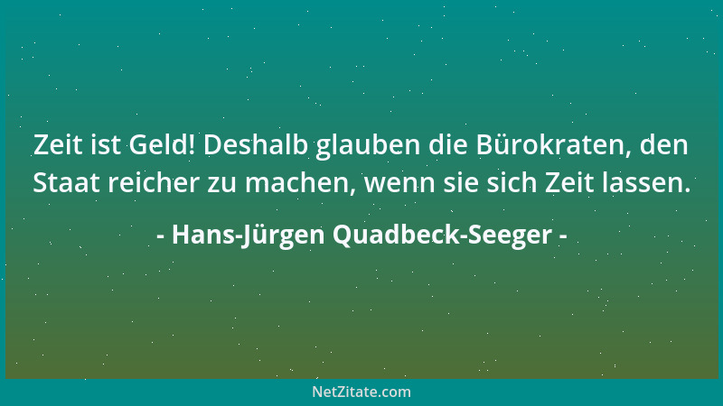 Hans-Jürgen Quadbeck-Seeger - Zeit ist Geld! Deshalb glauben die Bürokraten, den Staat reicher zu machen, wenn sie sich Zei...