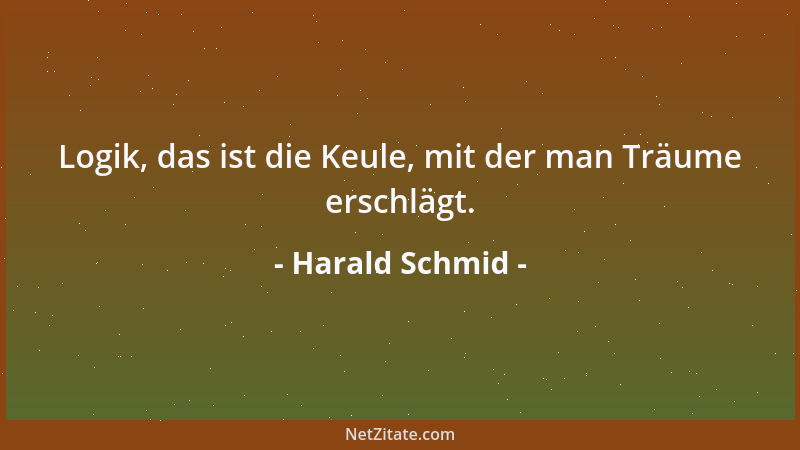 Harald Schmid - Logik, das ist die Keule, mit der man Träume erschlägt....