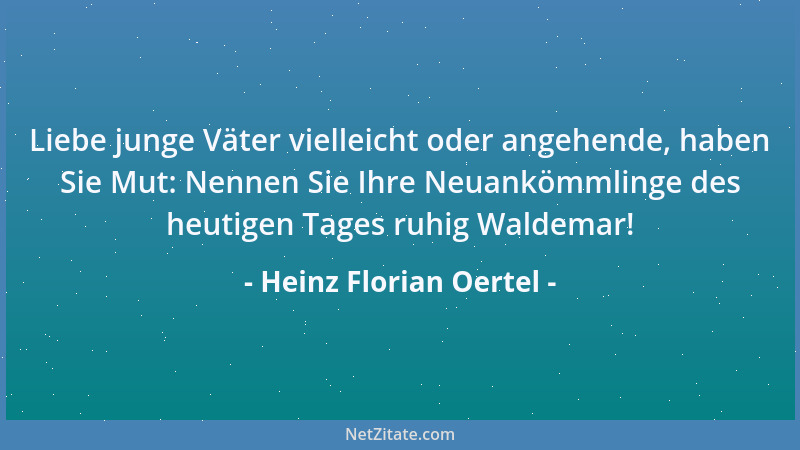Heinz Florian Oertel - Liebe junge Väter vielleicht oder angehende, haben Sie Mut: Nennen Sie Ihre Neuankömmlinge des heuti...