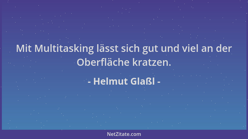 Helmut Glaßl - Mit Multitasking lässt sich gut und viel an der Oberfläche kratzen....