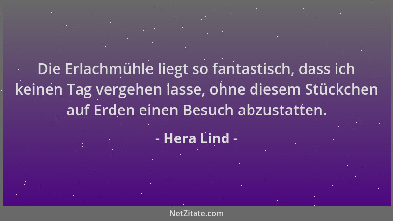 Hera Lind - Die Erlachmühle liegt so fantastisch, dass ich keinen Tag vergehen lasse, ohne diesem Stückchen auf Erden einen...