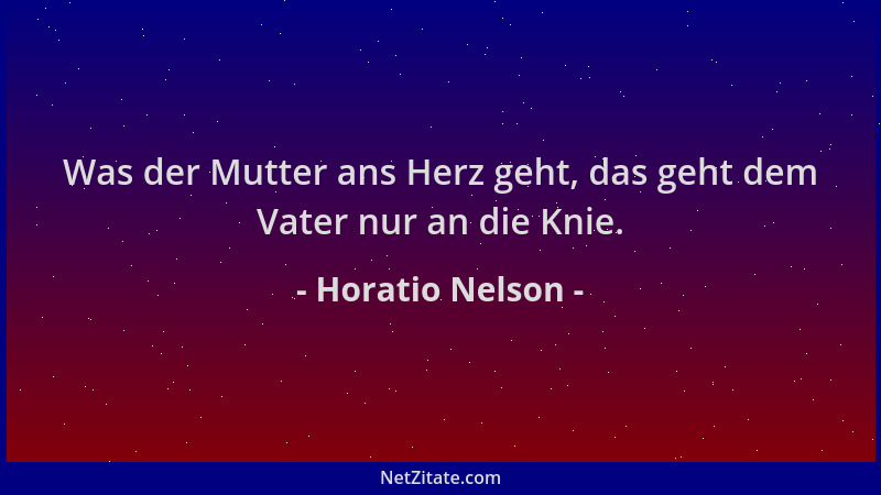 Horatio Nelson - Was der Mutter ans Herz geht, das geht dem Vater nur an die Knie....