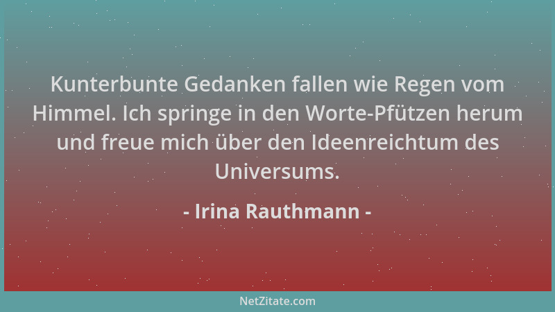 Irina Rauthmann - Kunterbunte Gedanken fallen wie Regen vom Himmel. Ich springe in den Worte-Pfützen herum und freue mich ü...
