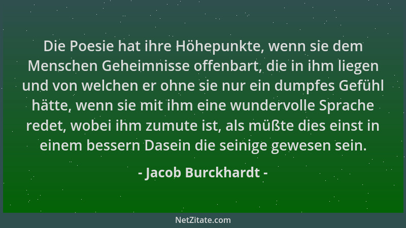Jacob Burckhardt - Die Poesie hat ihre Höhepunkte, wenn sie dem Menschen Geheimnisse offenbart, die in ihm liegen und von w...