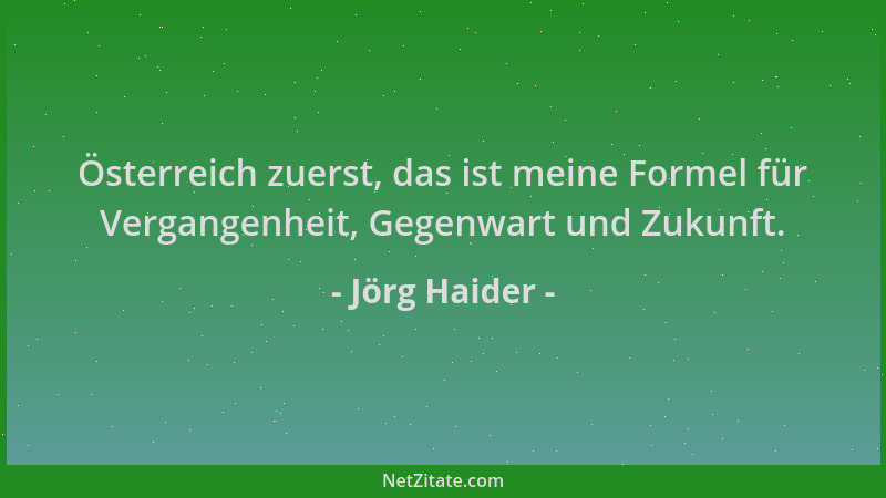 Jörg Haider - Österreich zuerst, das ist meine Formel für Vergangenheit, Gegenwart und Zukunft....