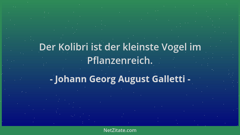 Johann Georg August Galletti - Der Kolibri ist der kleinste Vogel im Pflanzenreich....