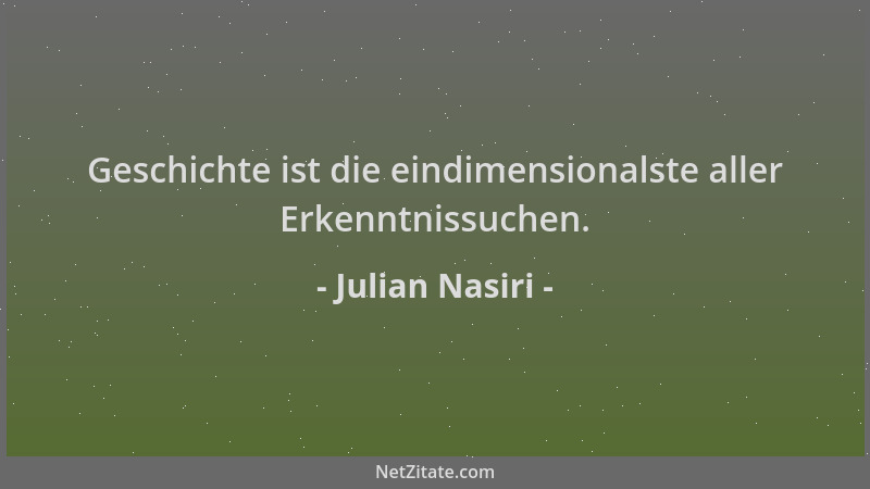 Julian Nasiri - Geschichte ist die eindimensionalste aller Erkenntnissuchen....