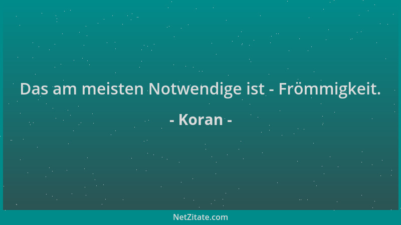 Koran - Das am meisten Notwendige ist - Frömmigkeit....