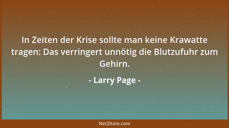 Larry Page - In Zeiten der Krise sollte man keine Krawatte tragen: Das verringert unnötig die Blutzufuhr zum Gehirn....
