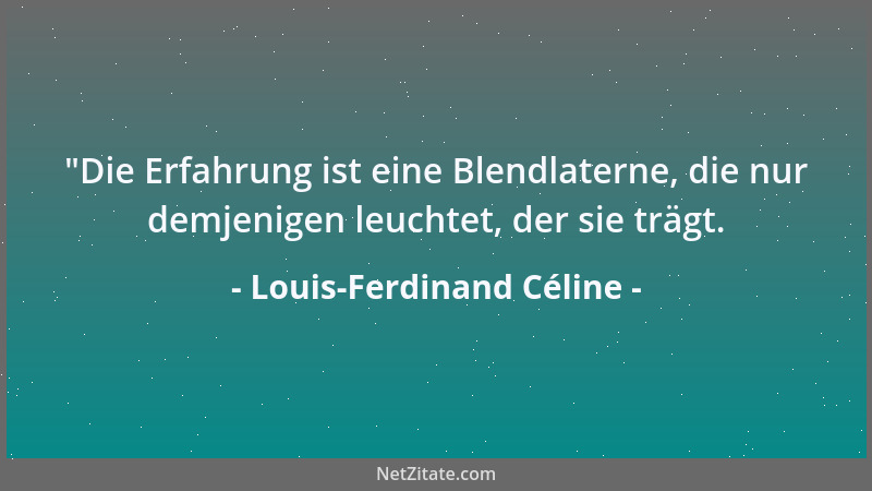 Louis-Ferdinand Céline -  "Die Erfahrung ist eine Blendlaterne, die nur demjenigen leuchtet, der sie trägt....