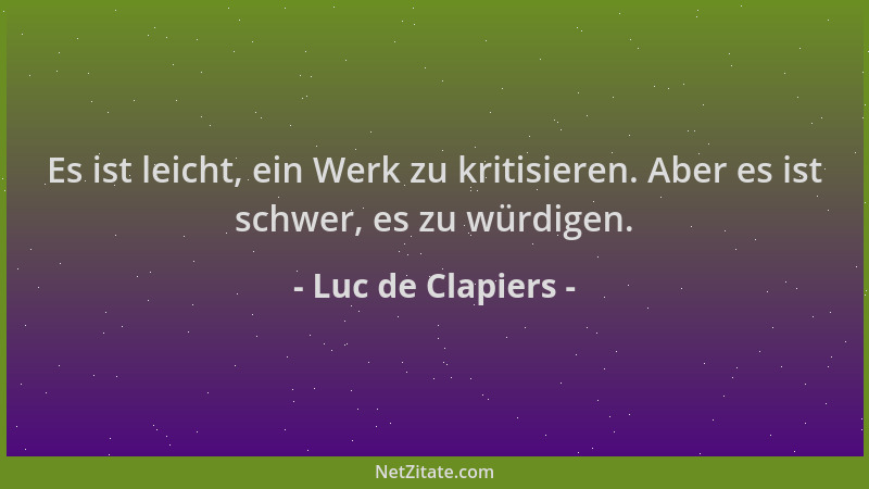 Luc de Clapiers - Es ist leicht, ein Werk zu kritisieren. Aber es ist schwer, es zu würdigen....