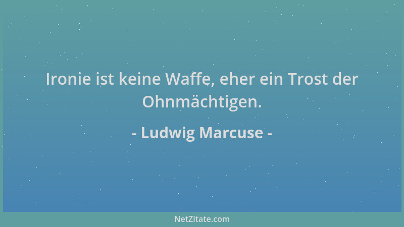 Ludwig Marcuse - Ironie ist keine Waffe, eher ein Trost der Ohnmächtigen....