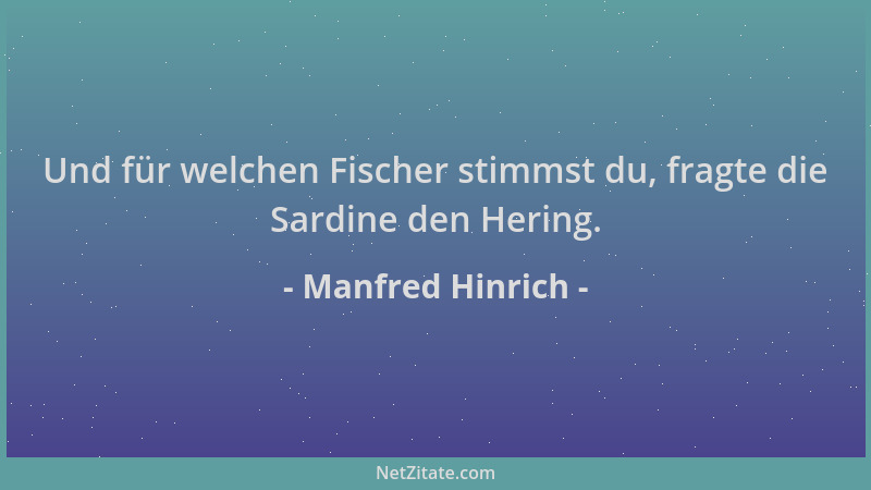 Manfred Hinrich - Und für welchen Fischer stimmst du, fragte die Sardine den Hering....