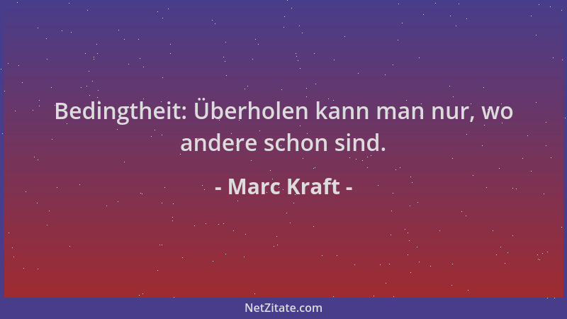 Marc Kraft - Bedingtheit: Überholen kann man nur, wo andere schon sind....