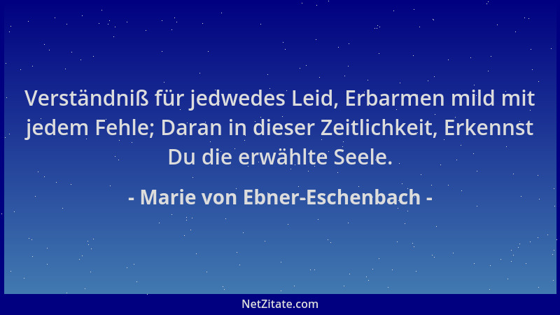 Marie von Ebner-Eschenbach - Verständniß für jedwedes Leid, Erbarmen mild mit jedem Fehle; Daran in dieser Zeitlichkeit, Er...