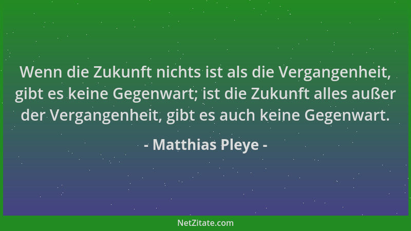 Matthias Pleye - Wenn die Zukunft nichts ist als die Vergangenheit, gibt es keine Gegenwart; ist die Zukunft alles außer de...