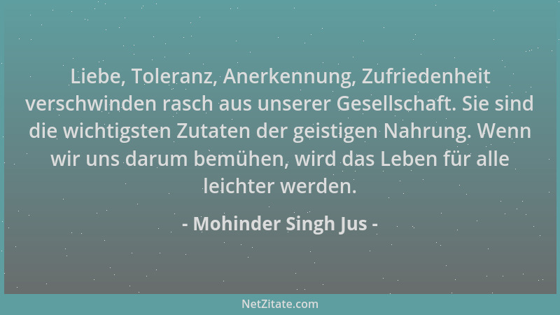 Mohinder Singh Jus - Liebe, Toleranz, Anerkennung, Zufriedenheit verschwinden rasch aus unserer Gesellschaft. Sie sind die...