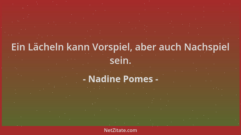 Nadine Pomes - Ein Lächeln kann Vorspiel, aber auch Nachspiel sein....