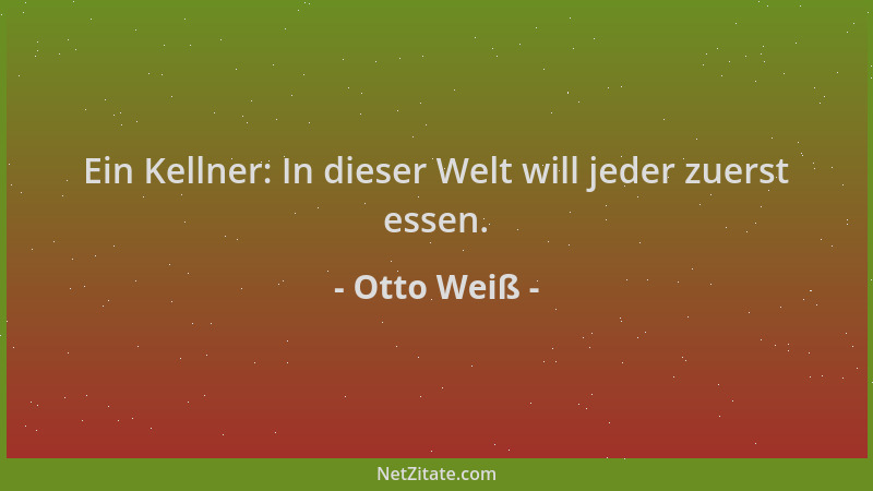 Otto Weiß - Ein Kellner: In dieser Welt will jeder zuerst essen....