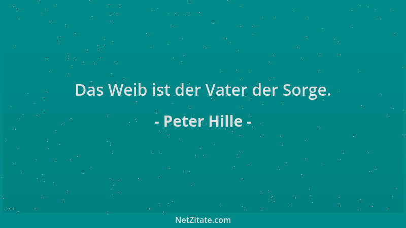 Peter Hille - Das Weib ist der Vater der Sorge....