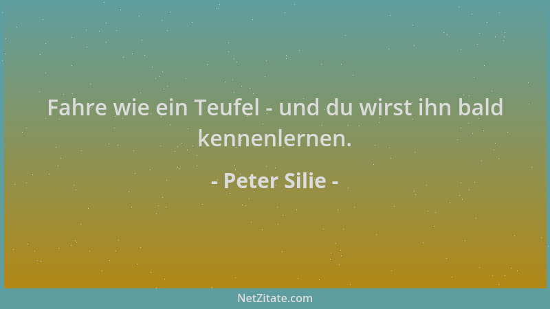 Peter Silie - Fahre wie ein Teufel - und du wirst ihn bald kennenlernen....
