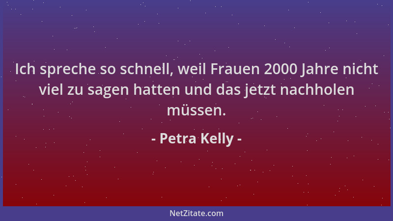 Petra Kelly - Ich spreche so schnell, weil Frauen 2000 Jahre nicht viel zu sagen hatten und das jetzt nachholen müssen....
