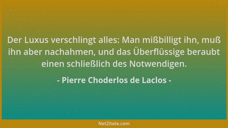 Pierre Choderlos de Laclos - Der Luxus verschlingt alles: Man mißbilligt ihn, muß ihn aber nachahmen, und das Überflüssige...