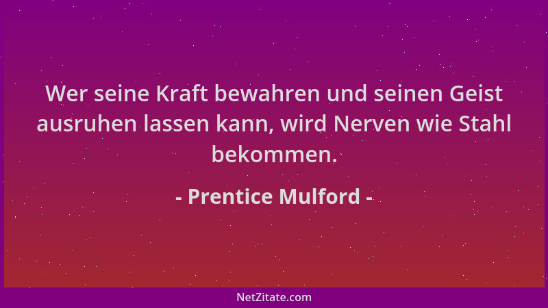 Prentice Mulford - Wer seine Kraft bewahren und seinen Geist ausruhen lassen kann, wird Nerven wie Stahl bekommen....