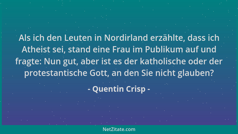 Quentin Crisp - Als ich den Leuten in Nordirland erzählte, dass ich Atheist sei, stand eine Frau im Publikum auf und fragte...