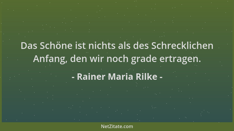 Rainer Maria Rilke - Das Schöne ist nichts als des Schrecklichen Anfang, den wir noch grade ertragen....