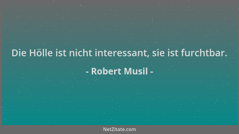 Robert Musil - Die Hölle ist nicht interessant, sie ist furchtbar....