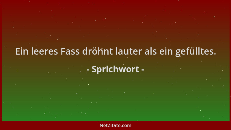Sprichwort - Ein leeres Fass dröhnt lauter als ein gefülltes....