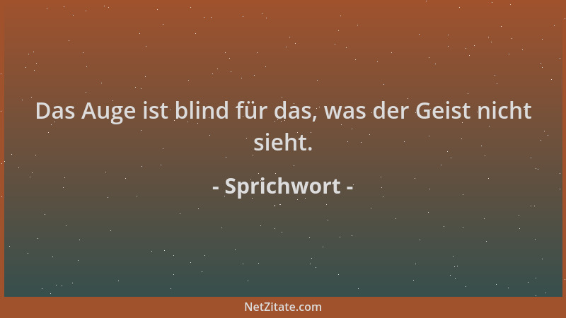 Sprichwort - Das Auge ist blind für das, was der Geist nicht sieht....